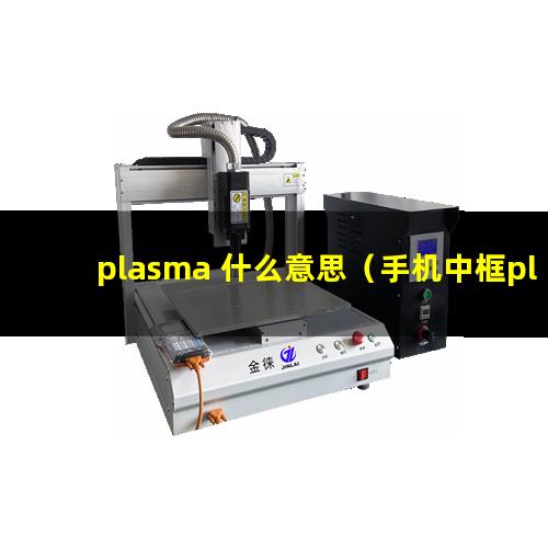 plasma 什么意思（手机中框plasma表面处理设备）